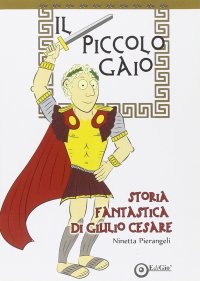 Immagine copertina libro Il piccolo Gaio. Storia fantastica di Giulio Cesare