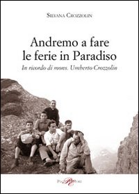 Immagine copertina libro Andremo a fare le ferie in Paradiso. In ricordo di mons. Umberto Crozzolin