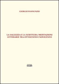 Immagine copertina libro La saggezza e la scrittura. Meditazioni letterarie tra Ottocento e Novecento