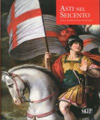 Immagine copertina libro Asti nel Seicento. Artisti e committenti in una città di frontiera. Ediz. illustrata