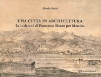 Immagine copertina libro Una città in architettura. Le incisioni di Francesco Sicuro per Messina. Ediz. illustrata