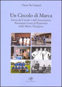 Immagine copertina libro Un circolo di Marca. Storia del circolo e dell'associazione pensionati Cassa di Risparmnio della Marca Trevigliana