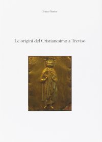 Immagine copertina libro Le origini del cristianesimo a Treviso. Il primo millennio. Dall'età apostolica al Medioevo
