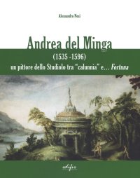 Immagine copertina libro Andrea del Minga (1535-1596). Un pittore dello Studiolo tra «calunnia» e... fortuna