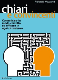 Immagine copertina libro Chiari e convincenti. Comunicare in modo corretto ed efficace in ogni circostanza
