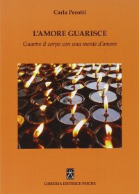 Immagine copertina libro L'amore guarisce. Guarire il corpo con una mente d'amore