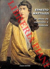 Immagine copertina libro Ernesto Mattiuzzi. Un pittore fra classicismo e modernità. Ediz. illustrata