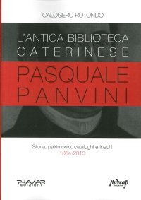 Immagine copertina libro L'antica biblioteca caterinese Pasquale Panvini. Storia, patrimonio, cataloghi e inediti. 1854-2013