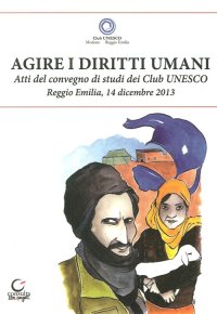 Immagine copertina libro Agire i diritti umani. Atti del Convegno dei Club Unesco del 14 dicembre 2013