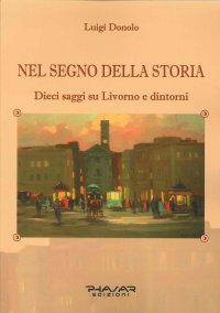 Immagine copertina libro Nel segno della storia. Dieci saggi su Livorno e dintorni