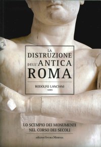 Immagine copertina libro La distruzione dell'antica Roma. Lo scempio dei monumenti nel corso dei secoli