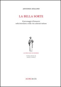 Immagine copertina libro La bella sorte. Il personaggio d'Annunzio nella letteratura e nella vita culturale italiana