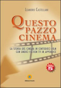 Immagine copertina libro Questo pazzo cinema. La storia del cinema in centodieci film con unidici fiction Tv in appendice