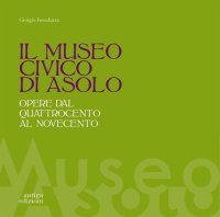 Immagine copertina libro Il museo civico di Asolo. Opere dal Quattrocento al Novecento. Ediz. illustrata