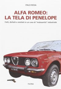 Immagine copertina libro Alfa Romeo. La tela di Penepole. Fatti, disfatti e misfatti in un caso di «malasanità» industriale