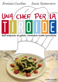 Immagine copertina libro Una chef per la tiroide. Dall'antipasto al gelato. Trentadue ricette ipoiodiche
