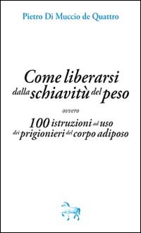 Immagine copertina libro Come liberarsi dalla schiavitù del peso, ovvero, 100 istruzioni ad uso dei prigioneri del corpo adiposo