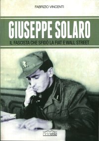 Immagine copertina libro Giuseppe Solaro. Il fascista che sfidò la Fiat e Wall Street