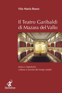 Immagine copertina libro Il teatro Garibaldi di Mazara del Vallo. Storia e repertorio, cultura e società dei tempi andati
