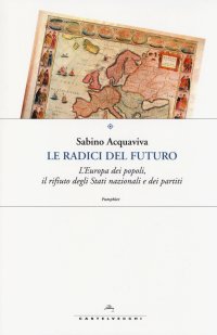 Immagine copertina libro Le radici del futuro. L'Europa dei popoli, il rifiuto degli stati nazionali e dei partiti
