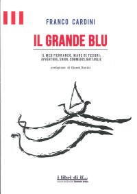 Immagine copertina libro Il grande blu. Il Mediterraneo, mare di tesori. Avventure, sogni, commerci, battaglie