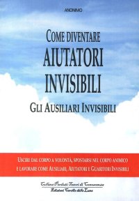 Immagine copertina libro Come diventare aiutatori invisibili. Gli ausiliari invisibili. Uscire dal corpo a volontà, spostarsi nel corpo animico e lavorare come ausiliari, aiutatori e guaritori invisibili