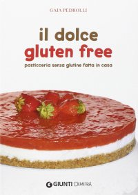Immagine copertina libro Il dolce gluten free. Pasticceria senza glutine fatta in casa