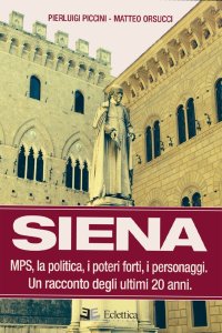 Immagine copertina libro Siena. MPS, la politica, i poteri forti, i personaggi. Un racconto degli ultimi 20 anni