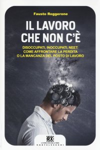 Immagine copertina libro Il lavoro che non c'è. Disoccupati, inoccupati, neet: come affrontare la perdita o la mancanza del posto di lavoro