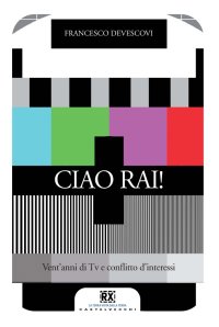 Immagine copertina libro Ciao Rai! Vent'anni di tv e conflitto d'interessi