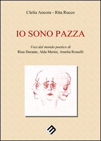 Immagine copertina libro Io sono pazza. Voci dal mondo poetico di Rina Durante, Ada Merini, Amelia Ancora