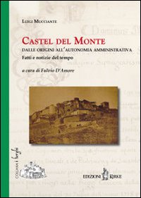 Immagine copertina libro Castel del Monte. Dalle origini all'autonomia amministrativa. Fatti e notizie del tempo