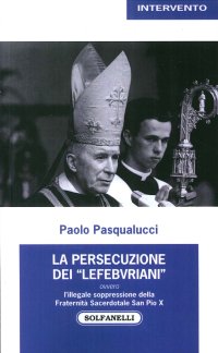 Immagine copertina libro La presecuzione dei «lefebvriani» ovvero l'illegale soppressione della fraternità sacerdotale san Pio X
