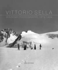 Immagine copertina libro Vittorio Sella. Mountain photographs 1879-1909. Ediz. italiana, francese, inglese e olandese