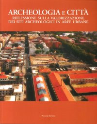 Immagine copertina libro Archeologia e città. Riflessioni sulla valorizzazione dei siti archeologici in aree urbane