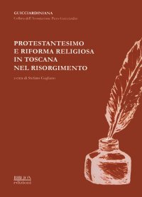 Immagine copertina libro Protestantesimo e riforma religiosa in Toscana nel Risorgimento. Atti del Convegno promosso dall'Associazione «Piero Guicciardini» (Firenze, 8 ottobre 2011)
