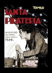 Immagine copertina libro Santa pirateria. Avventure al tempo delle gesta di Fiume