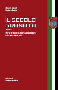 Immagine copertina libro Il secolo granata 1912-2012. Storia dell'Unione Sportiva Pontedera dalla nascita ad oggi