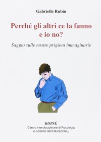Immagine copertina libro Perché gli altri ce la fanno e io no? Saggio sulle nostre prigioni immaginarie