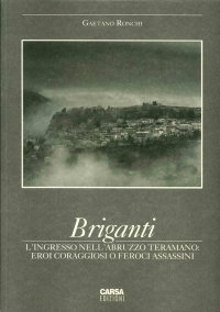 Immagine copertina libro Briganti. L'ingresso nell'Abruzzo teramano. Eroi coraggiosi o feroci assassini
