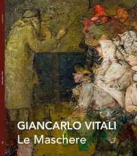 Immagine copertina libro Le maschere. Giancarlo Vitali. Catalogo della mostra (Varenna, 7-28 settembre 2014). Ediz. illustrata