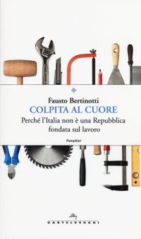 Immagine copertina libro Colpita al cuore. Perché l'Italia non è una Repubblica fondata sul lavoro