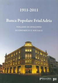 Immagine copertina libro 1911-2011. Banca popolare FriulAdria. Volano di sviluppo economico e sociale