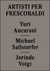 Immagine copertina libro Yuri Ancarani, Michael Sailstorfer, Jorinde Voigt. Artisti per Frescobaldi. Ediz. italiana e inglese