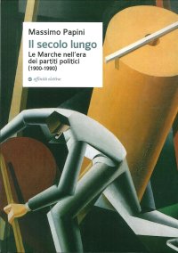 Immagine copertina libro Il secolo lungo. Le Marche nell'era dei partiti politici (1900-1990)
