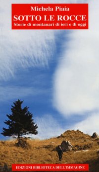 Immagine copertina libro Sotto le rocce. Storie di montanari di ieri e di oggi