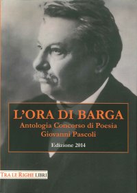 Immagine copertina libro L'ora di Barga 2014. Antologia concorso di poesia Giovanni Pascoli