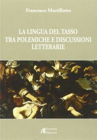 Immagine copertina libro La lingua del Tasso tra polemiche e discussioni letterarie