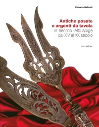 Immagine copertina libro Atiche posate e argenti da tavola in trentino. Alto Adige dal XIV al XX secolo