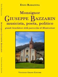 Immagine copertina libro Monsignor Giuseppe Bazzarin, musicista, poeta, politico, grande benefattore della parrocchia di Monteortone